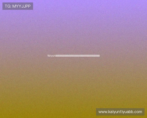 Kaiyun开云注册登录入口最新版本更新信息,确保用户使用最新安全稳定的登录入口平台 Kaiyun开云注册登录入口最新版本更新信息,确保用户使用最新安全稳定的登录入口平台