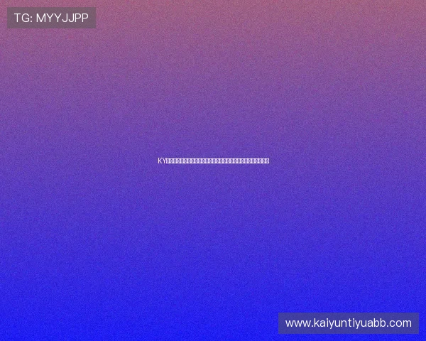 KY体育官网地址安全可靠,提供最新官方入口链接确保玩家账号安全 KY体育官网地址安全可靠,提供最新官方入口链接确保玩家账号安全